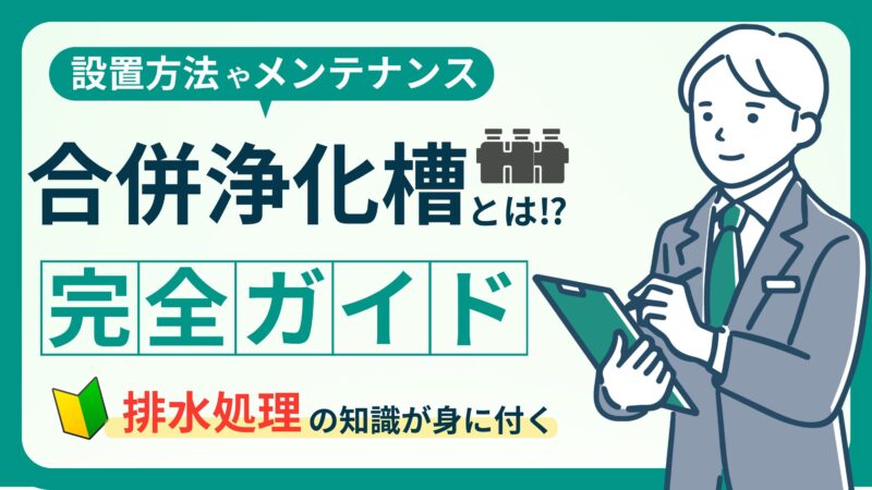 【合併処理浄化槽の基本知識】設置・メンテナンス・費用について解説！ 