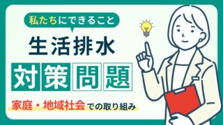 【生活排水が環境を破壊】知っておくべき水質汚染｜今日からできる対策5選！ 