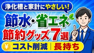 浄化槽の負担を減らす節水・省エネの節約グッズ7選を現役浄化槽管理士が紹介