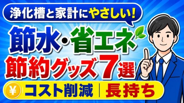 浄化槽の負担を減らす節水・省エネの節約グッズ7選を現役浄化槽管理士が紹介